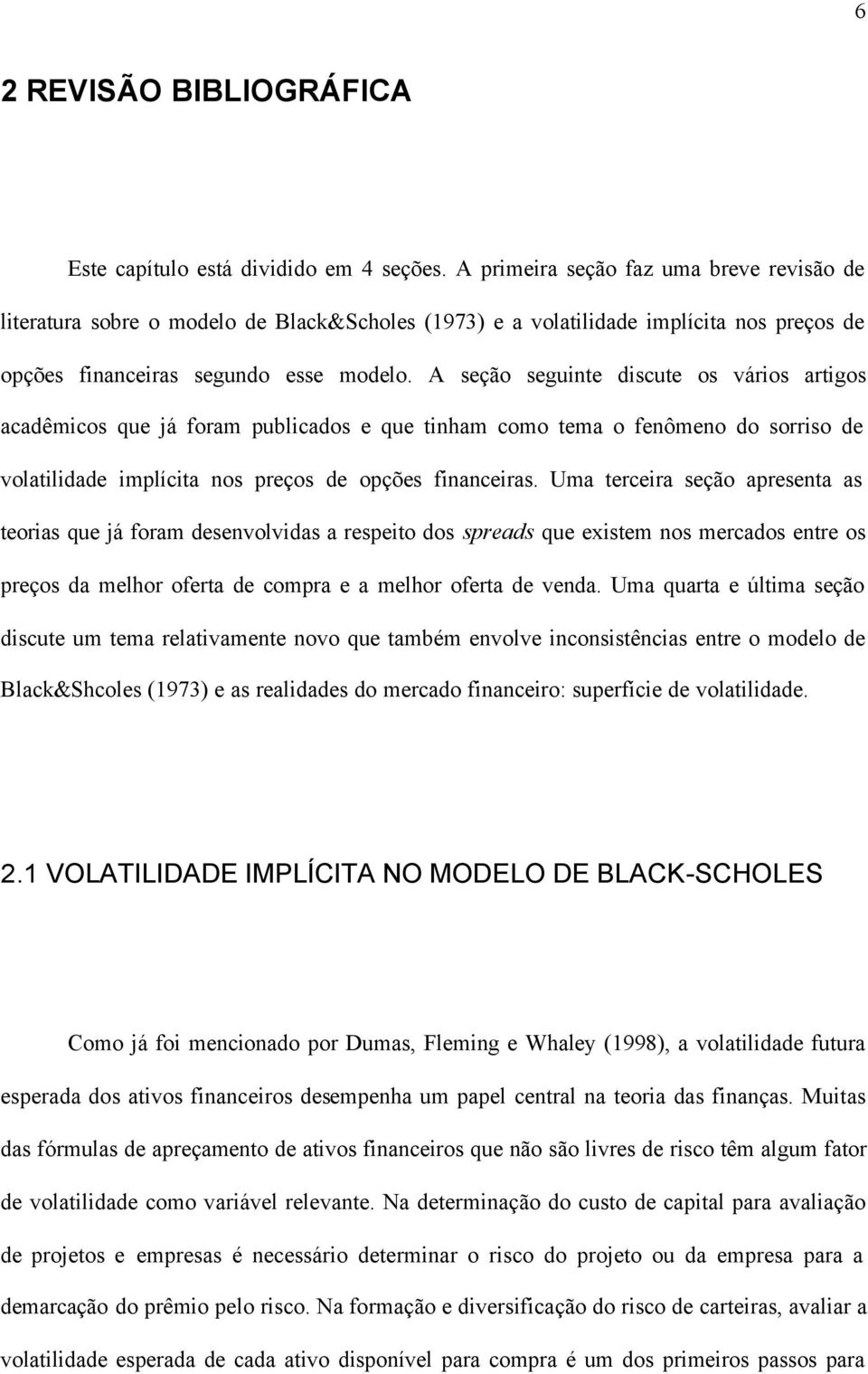 A seção seguinte discute os vários artigos acadêmicos que já foram publicados e que tinham como tema o fenômeno do sorriso de volatilidade implícita nos preços de opções financeiras.