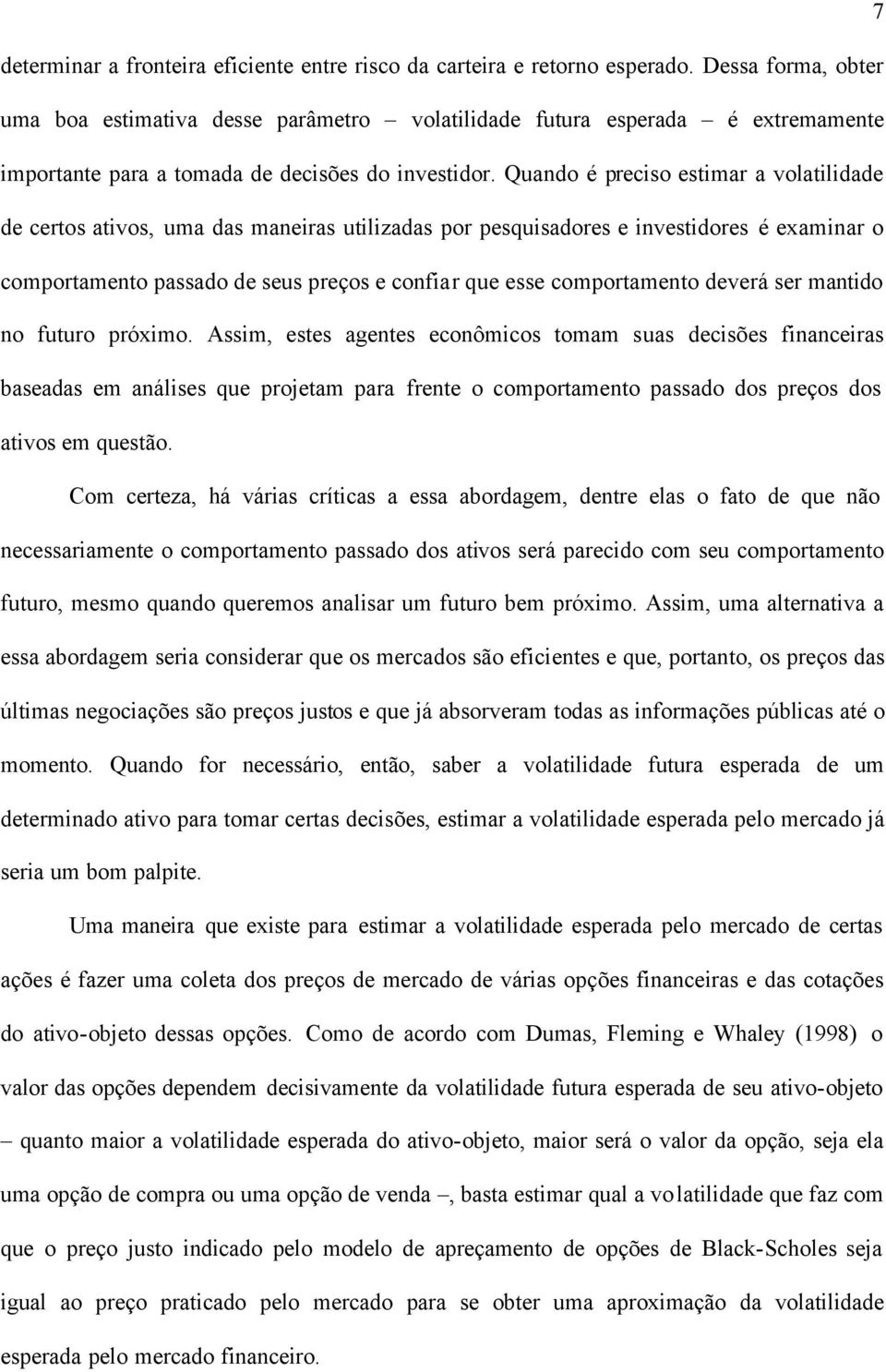 Quando é preciso estimar a volatilidade de certos ativos, uma das maneiras utilizadas por pesquisadores e investidores é examinar o comportamento passado de seus preços e confiar que esse