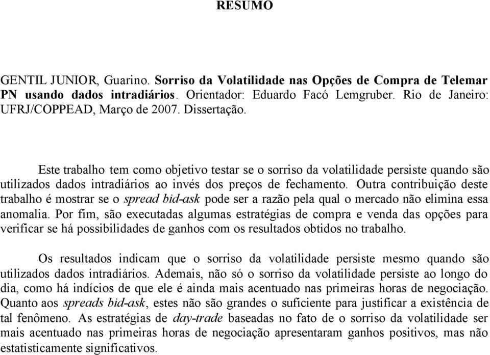 Outra contribuição deste trabalho é mostrar se o spread bid-ask pode ser a razão pela qual o mercado não elimina essa anomalia.