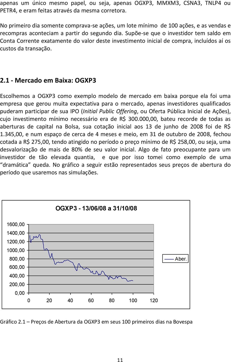 Supõe-se que o investidor tem saldo em Conta Corrente exatamente do valor deste investimento inicial de compra, incluídos aí os custos da transação. 2.