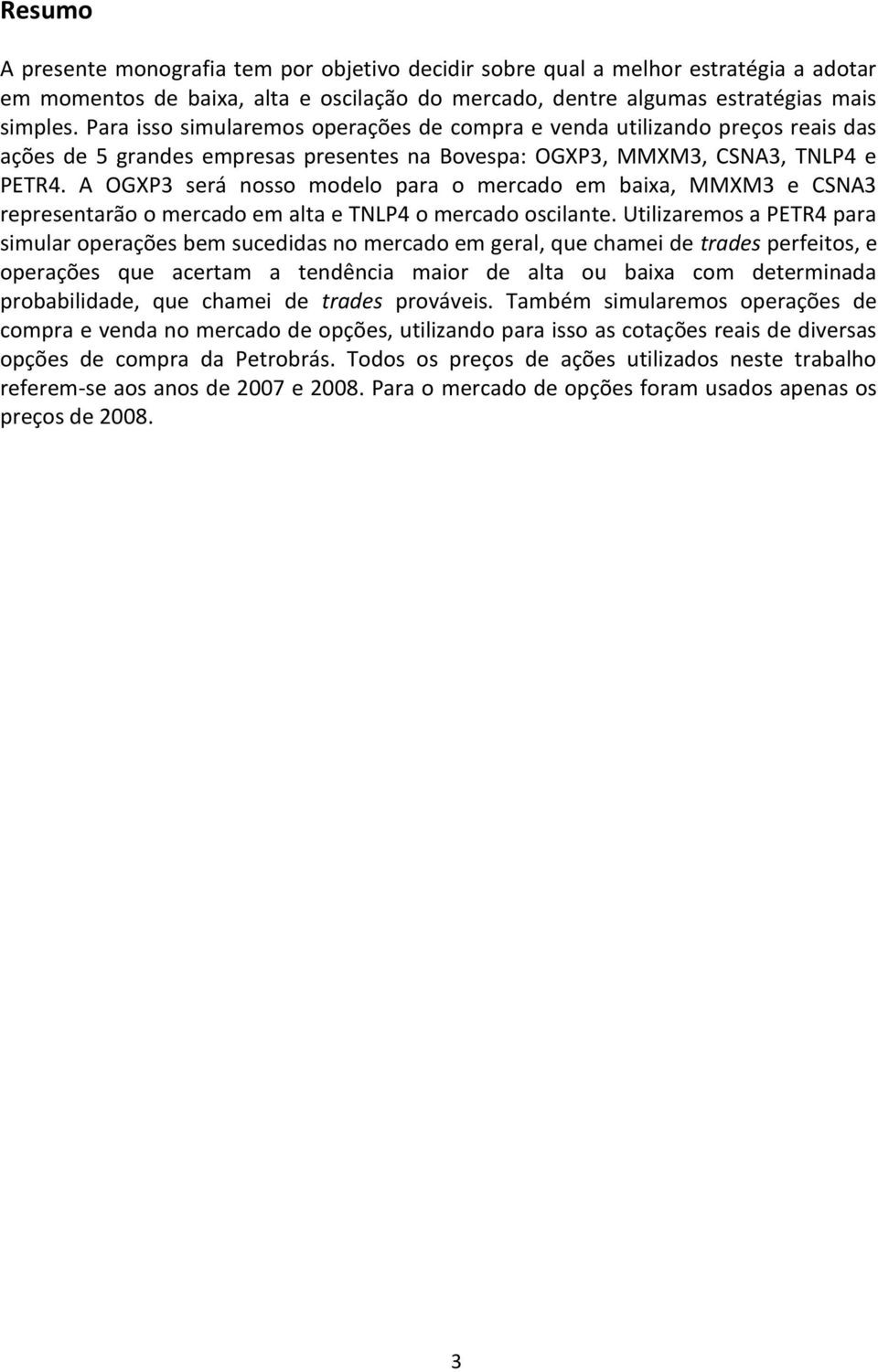 A OGXP3 será nosso modelo para o mercado em baixa, MMXM3 e CSNA3 representarão o mercado em alta e TNLP4 o mercado oscilante.