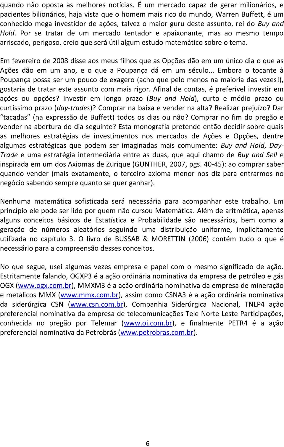 assunto, rei do Buy and Hold. Por se tratar de um mercado tentador e apaixonante, mas ao mesmo tempo arriscado, perigoso, creio que será útil algum estudo matemático sobre o tema.