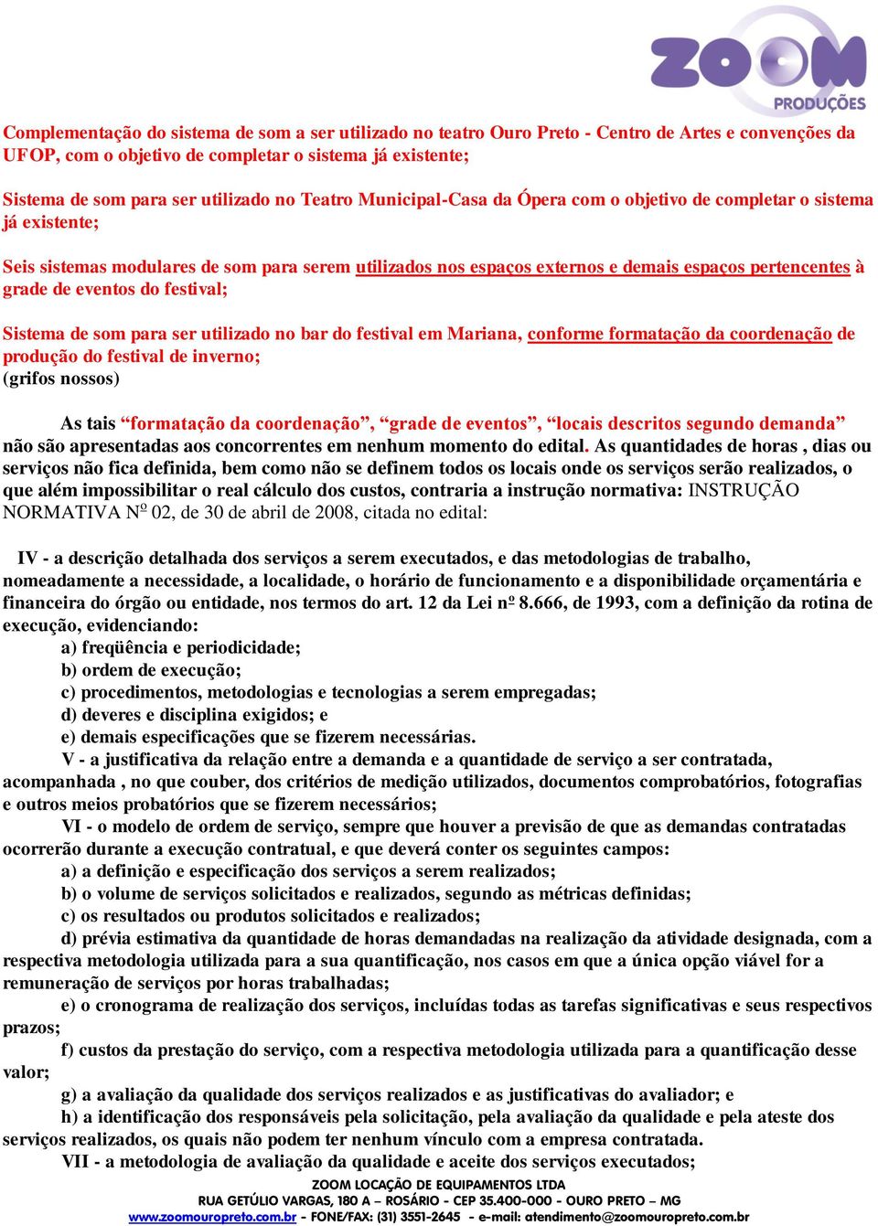 eventos do festival; Sistema de som para ser utilizado no bar do festival em Mariana, conforme formatação da coordenação de produção do festival de inverno; (grifos nossos) As tais formatação da