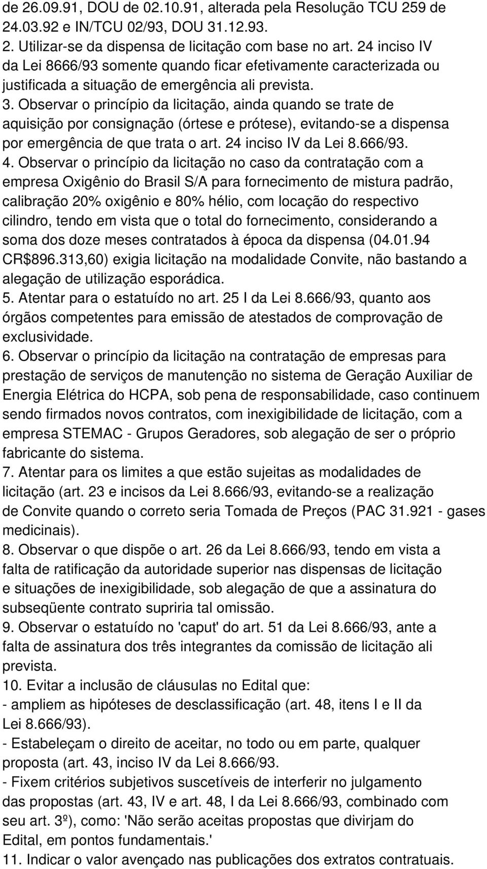 Observar o princípio da licitação, ainda quando se trate de aquisição por consignação (órtese e prótese), evitando-se a dispensa por emergência de que trata o art. 24 inciso IV da Lei 8.666/93. 4.