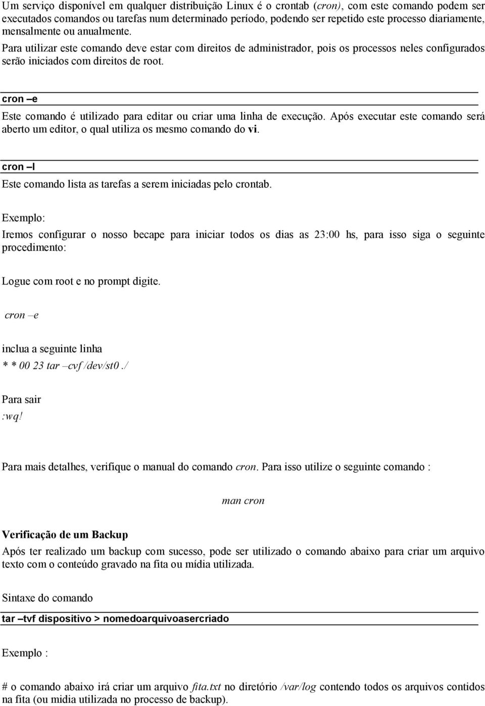 cron e Este comando é utilizado para editar ou criar uma linha de execução. Após executar este comando será aberto um editor, o qual utiliza os mesmo comando do vi.