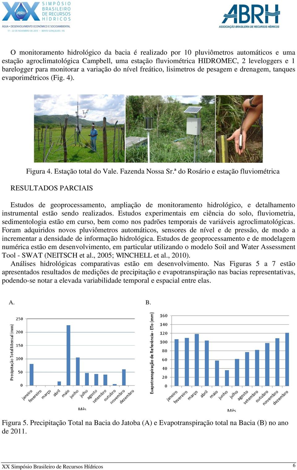 ª do Rosário e estação fluviométrica RESULTADOS PARCIAIS Estudos de geoprocessamento, ampliação de monitoramento hidrológico, e detalhamento instrumental estão sendo realizados.