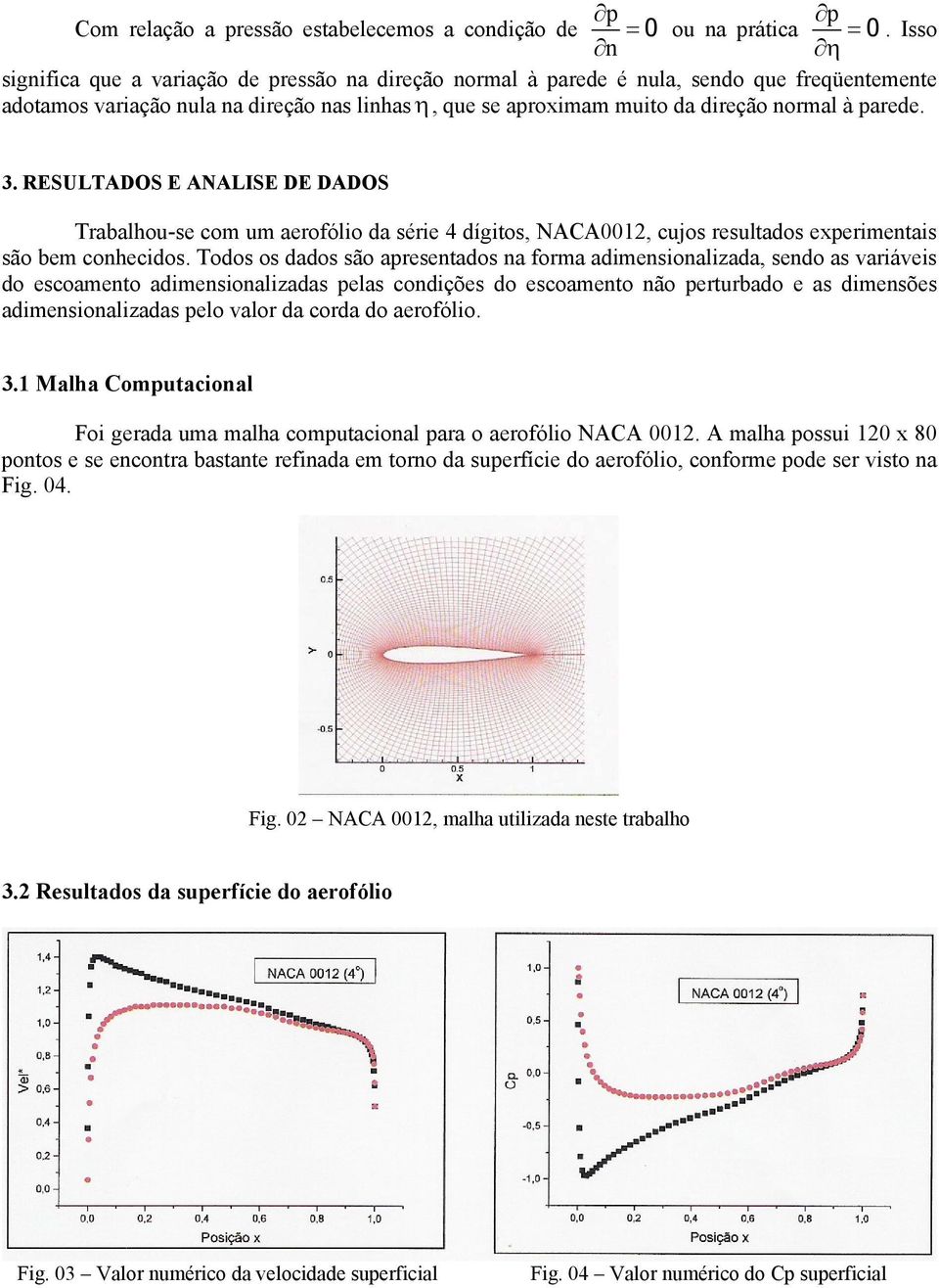 3. RESULTADOS E ANALISE DE DADOS Trabalhou-se com um aerofólio da série 4 dígitos, NACA0012, cujos resultados experimentais são bem conhecidos.