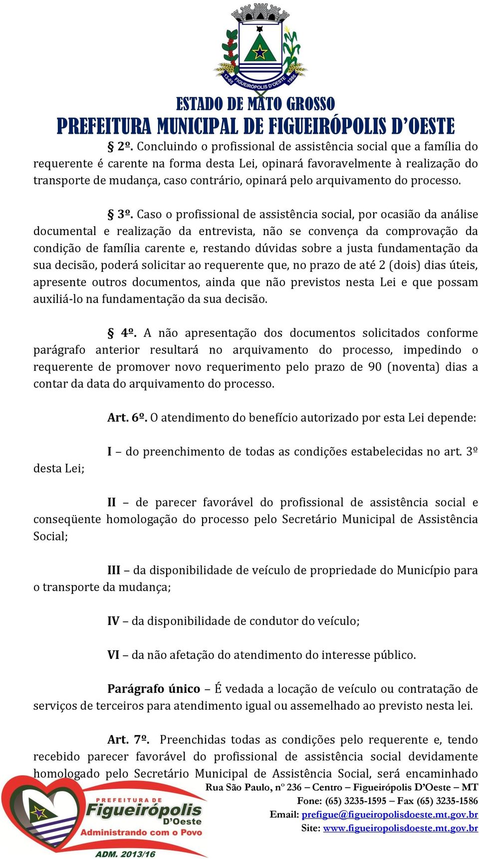 Caso o profissional de assistência social, por ocasião da análise documental e realização da entrevista, não se convença da comprovação da condição de família carente e, restando dúvidas sobre a