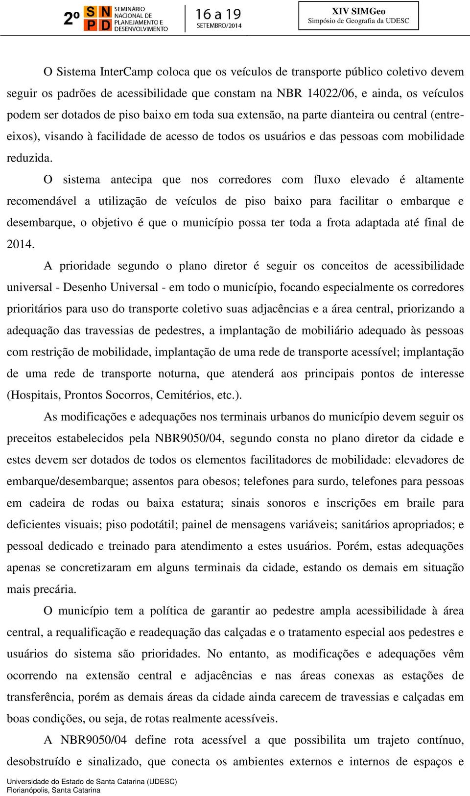 O sistema antecipa que nos corredores com fluxo elevado é altamente recomendável a utilização de veículos de piso baixo para facilitar o embarque e desembarque, o objetivo é que o município possa ter