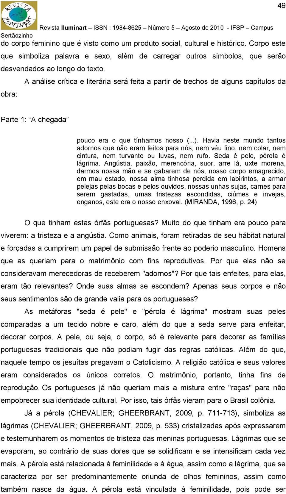 Havia neste mundo tantos adornos que não eram feitos para nós, nem véu fino, nem colar, nem cintura, nem turvante ou luvas, nem rufo. Seda é pele, pérola é lágrima.