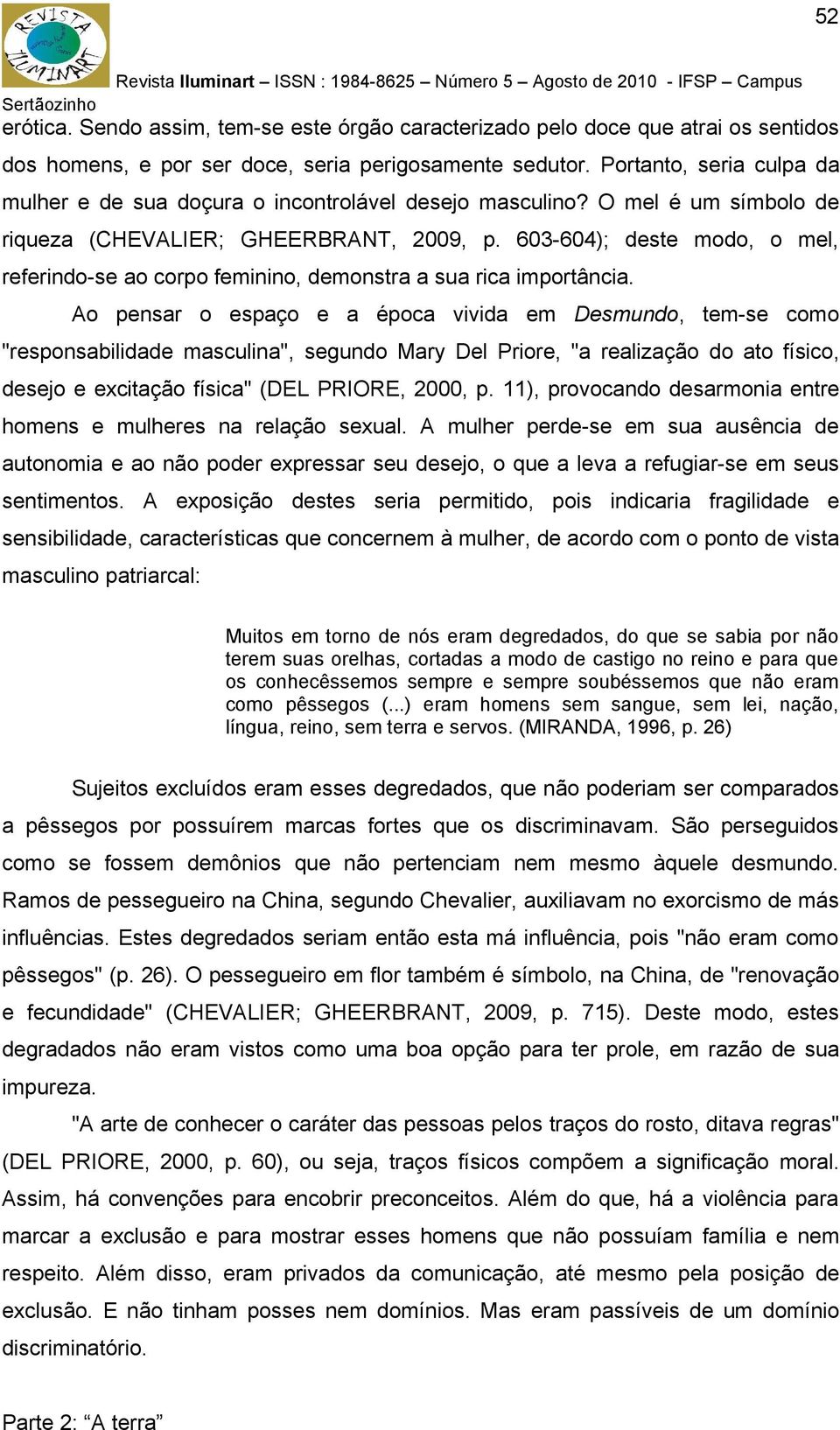 603-604); deste modo, o mel, referindo-se ao corpo feminino, demonstra a sua rica importância.