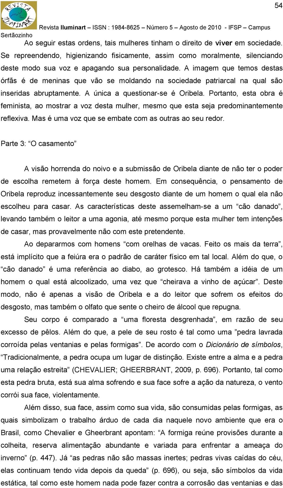 A imagem que temos destas órfãs é de meninas que vão se moldando na sociedade patriarcal na qual são inseridas abruptamente. A única a questionar-se é Oribela.