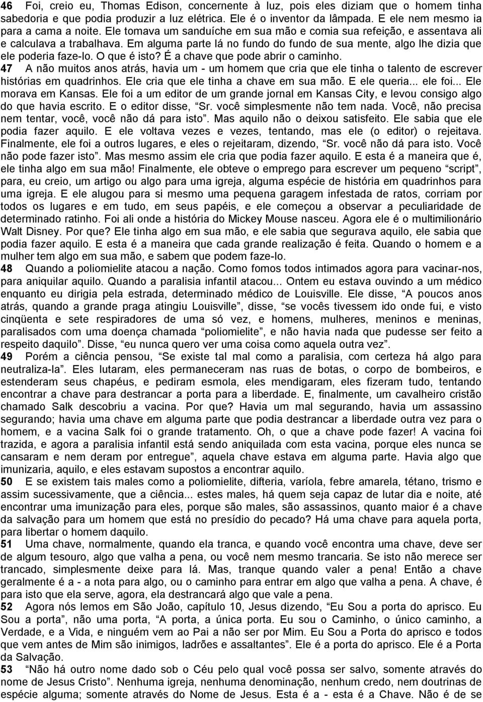 Em alguma parte lá no fundo do fundo de sua mente, algo lhe dizia que ele poderia faze-lo. O que é isto? É a chave que pode abrir o caminho.