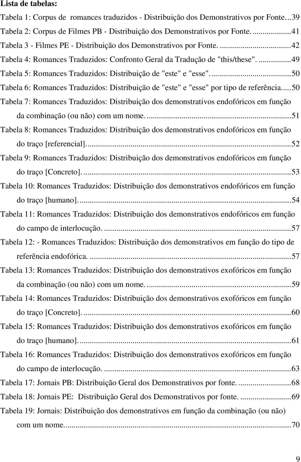 ...49 Tabela 5: Romances Traduzidos: Distribuição de "este" e "esse"...50 Tabela 6: Romances Traduzidos: Distribuição de "este" e "esse" por tipo de referência.