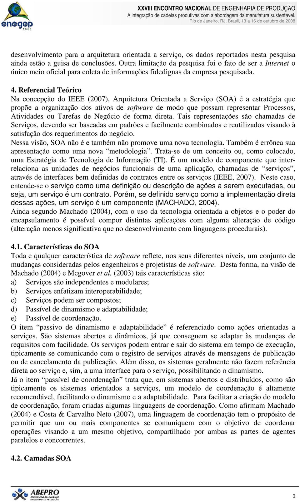 Referencial Teórico Na concepção do IEEE (2007), Arquitetura Orientada a Serviço (SOA) é a estratégia que propõe a organização dos ativos de software de modo que possam representar Processos,