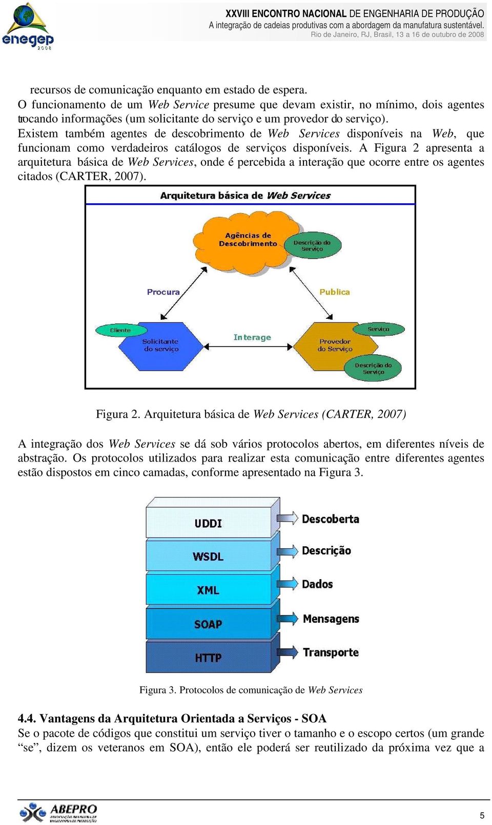 Existem também agentes de descobrimento de Web Services disponíveis na Web, que funcionam como verdadeiros catálogos de serviços disponíveis.