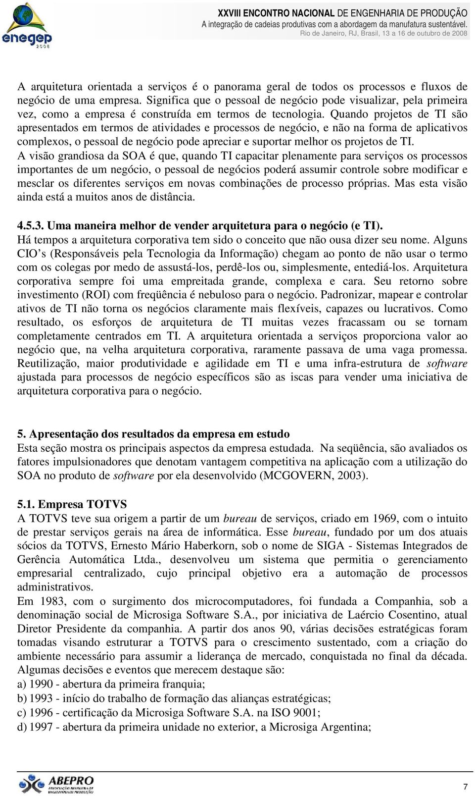 Quando projetos de TI são apresentados em termos de atividades e processos de negócio, e não na forma de aplicativos complexos, o pessoal de negócio pode apreciar e suportar melhor os projetos de TI.