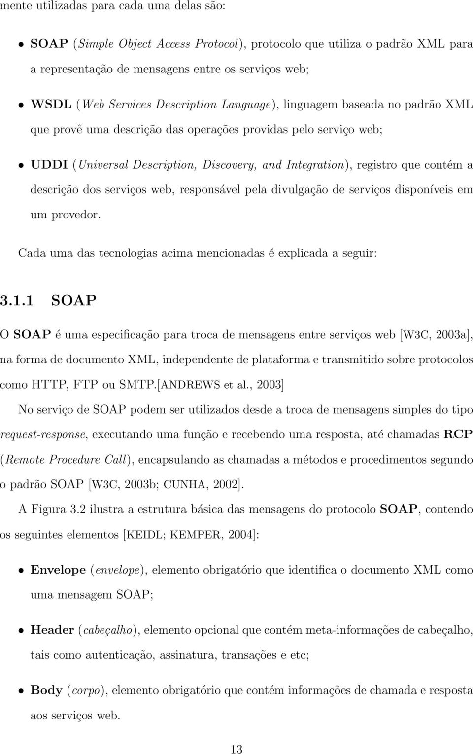 a descrição dos serviços web, responsável pela divulgação de serviços disponíveis em um provedor. Cada uma das tecnologias acima mencionadas é explicada a seguir: 3.1.