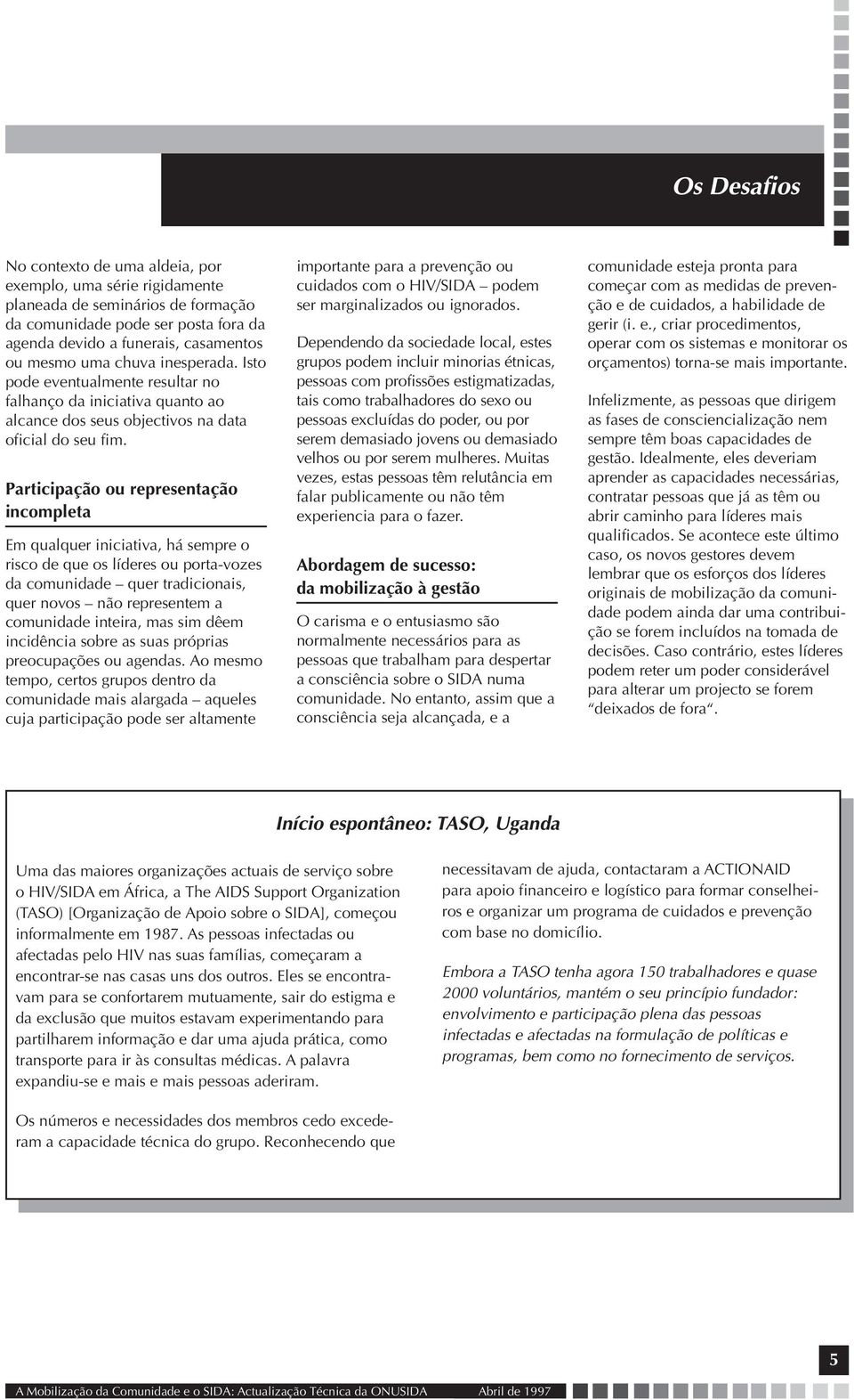 Participação ou representação incompleta Em qualquer iniciativa, há sempre o risco de que os líderes ou porta-vozes da comunidade quer tradicionais, quer novos não representem a comunidade inteira,