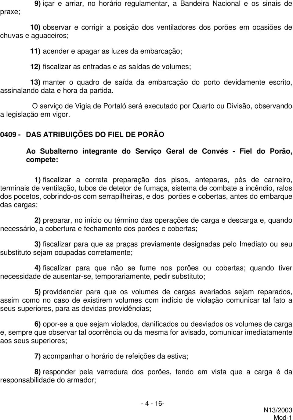 O serviço de Vigia de Portaló será executado por Quarto ou Divisão, observando a legislação em vigor.