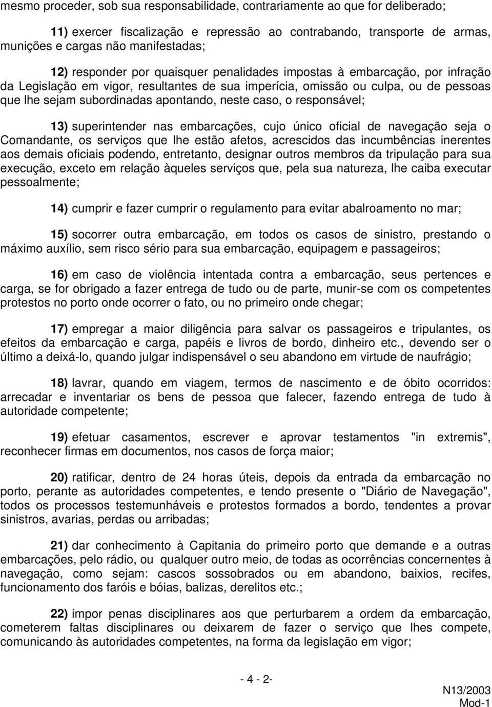 neste caso, o responsável; 13) superintender nas embarcações, cujo único oficial de navegação seja o Comandante, os serviços que lhe estão afetos, acrescidos das incumbências inerentes aos demais