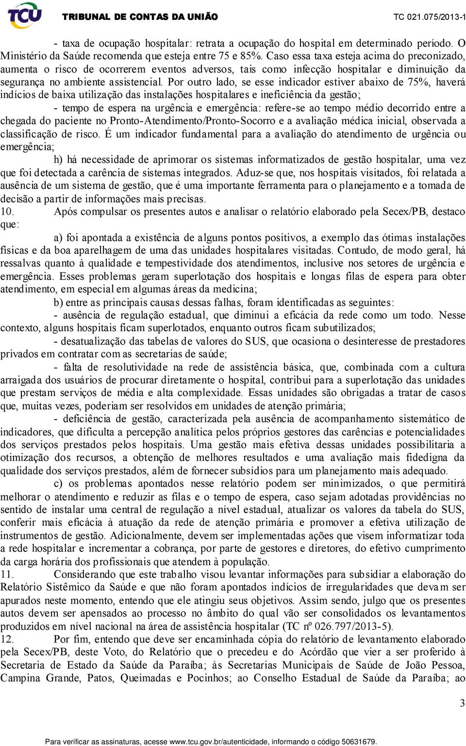 Por outro lado, se esse indicador estiver abaixo de 75%, haverá indícios de baixa utilização das instalações hospitalares e ineficiência da gestão; - tempo de espera na urgência e emergência: