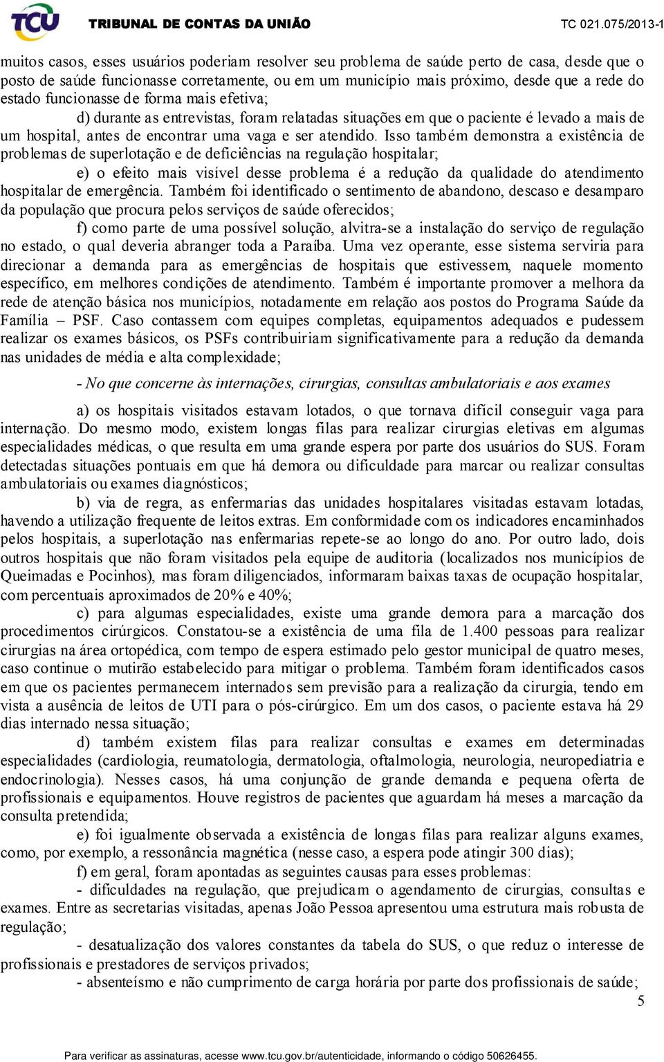 Isso também demonstra a existência de problemas de superlotação e de deficiências na regulação hospitalar; e) o efeito mais visível desse problema é a redução da qualidade do atendimento hospitalar