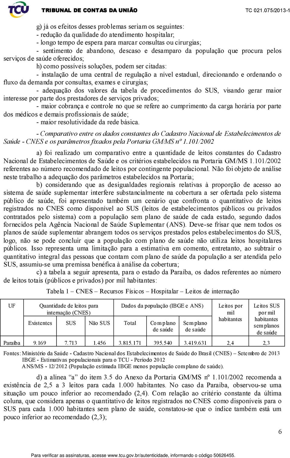 ordenando o fluxo da demanda por consultas, exames e cirurgias; - adequação dos valores da tabela de procedimentos do SUS, visando gerar maior interesse por parte dos prestadores de serviços