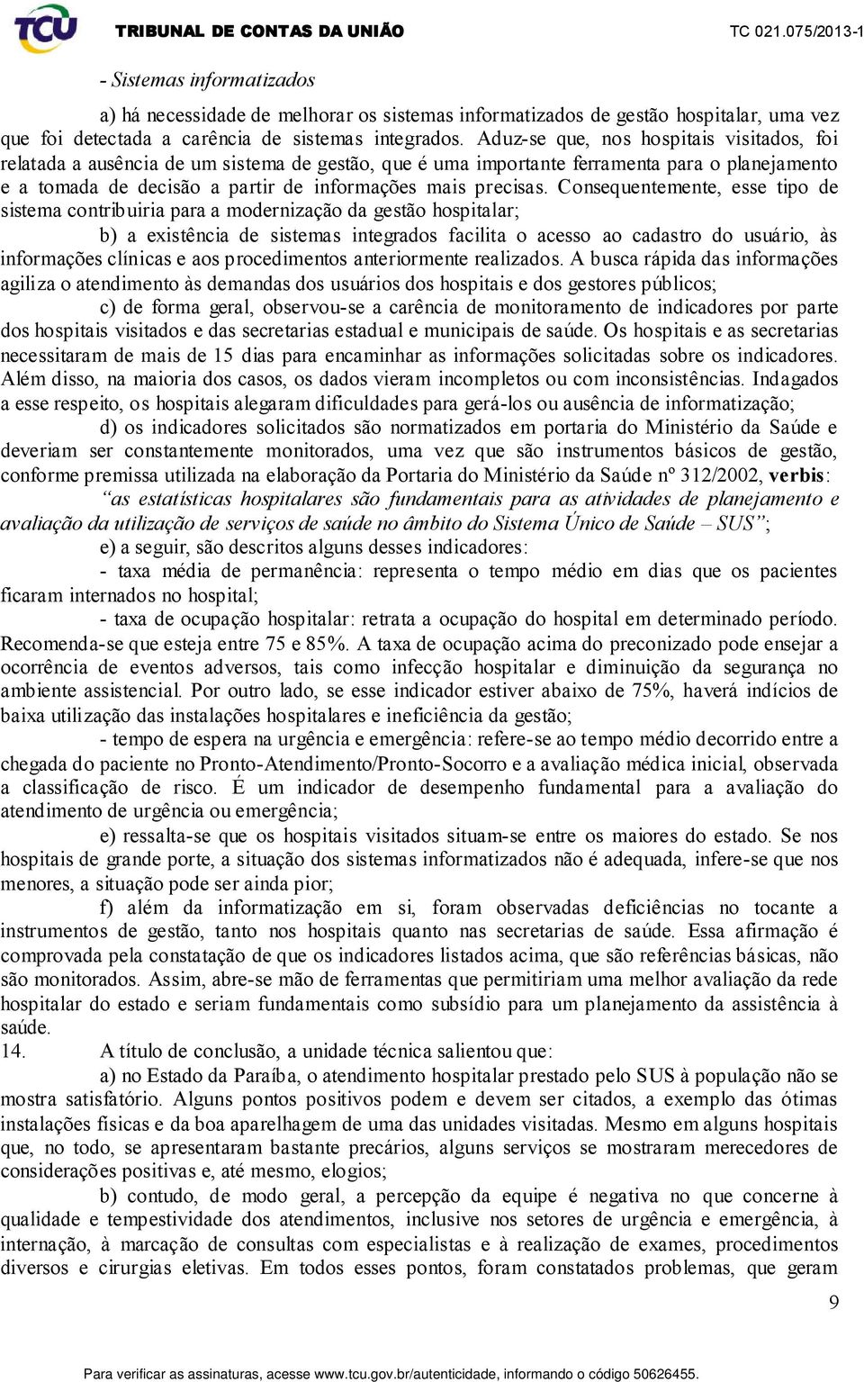 Consequentemente, esse tipo de sistema contribuiria para a modernização da gestão hospitalar; b) a existência de sistemas integrados facilita o acesso ao cadastro do usuário, às informações clínicas