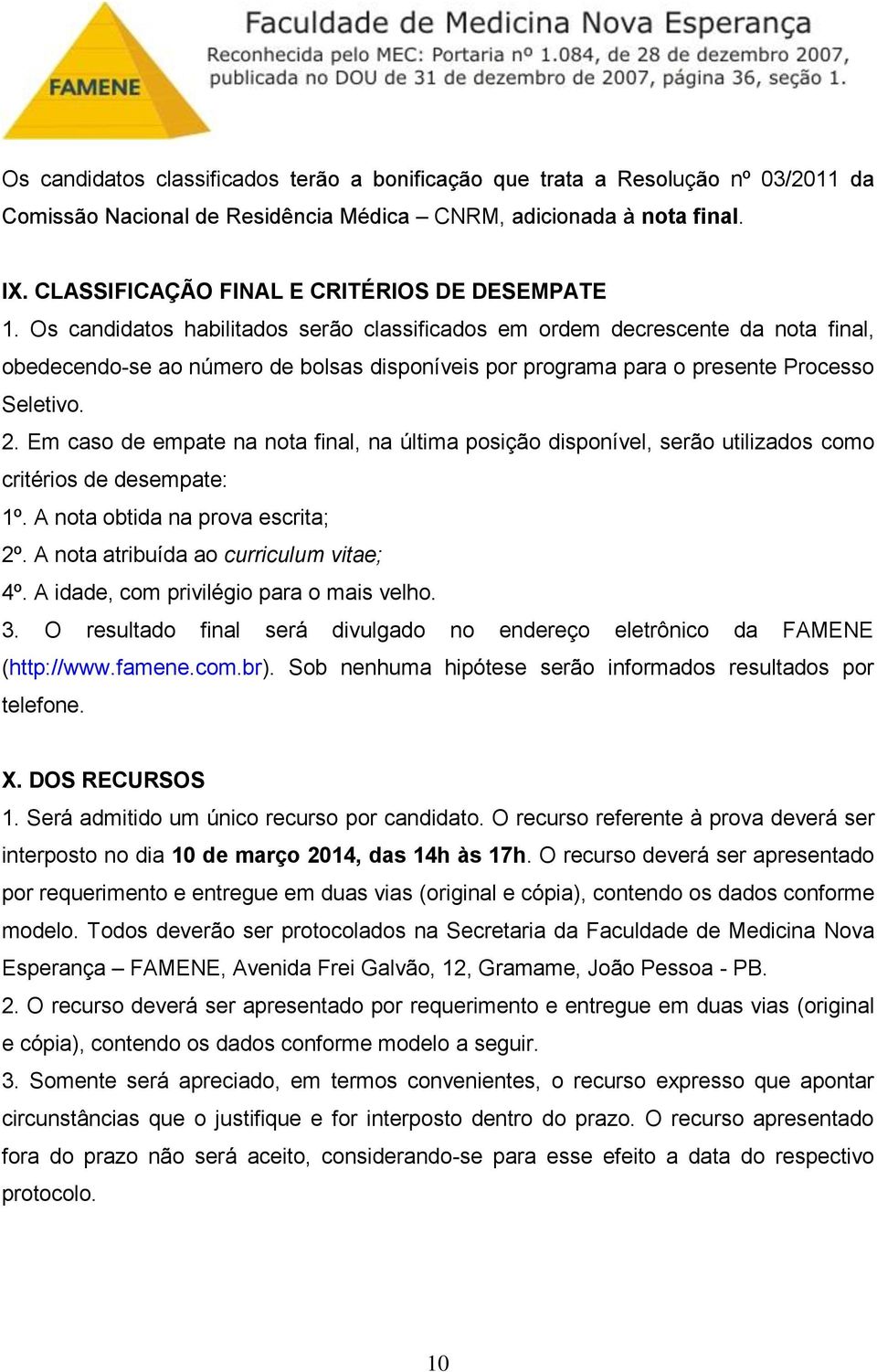 Em caso de empate na nota final, na última posição disponível, serão utilizados como critérios de desempate: 1º. A nota obtida na prova escrita; 2º. A nota atribuída ao curriculum vitae; 4º.