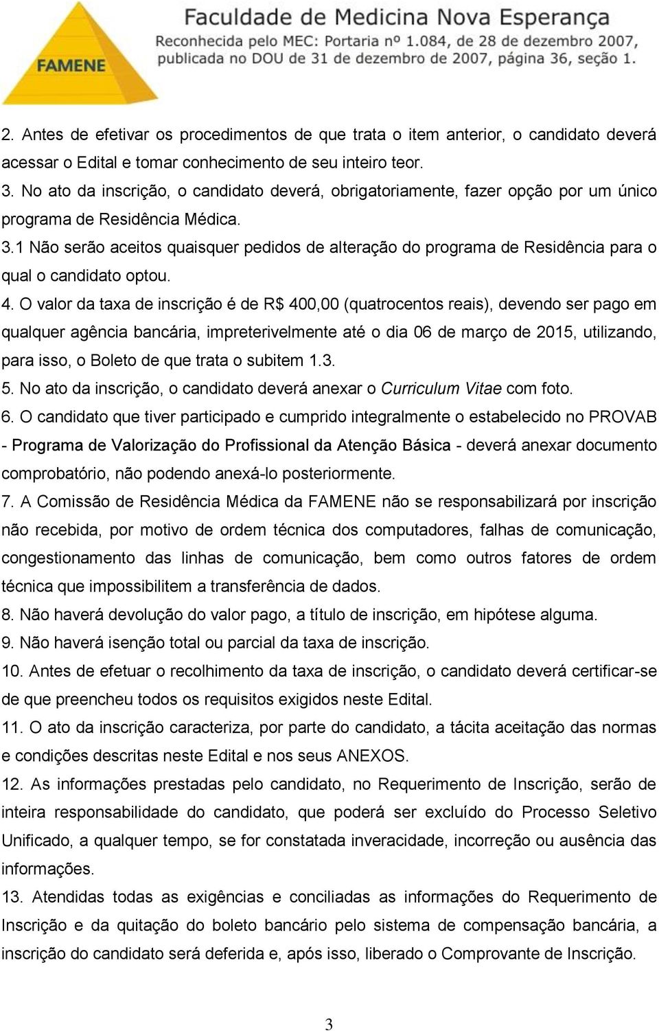 1 Não serão aceitos quaisquer pedidos de alteração do programa de Residência para o qual o candidato optou. 4.