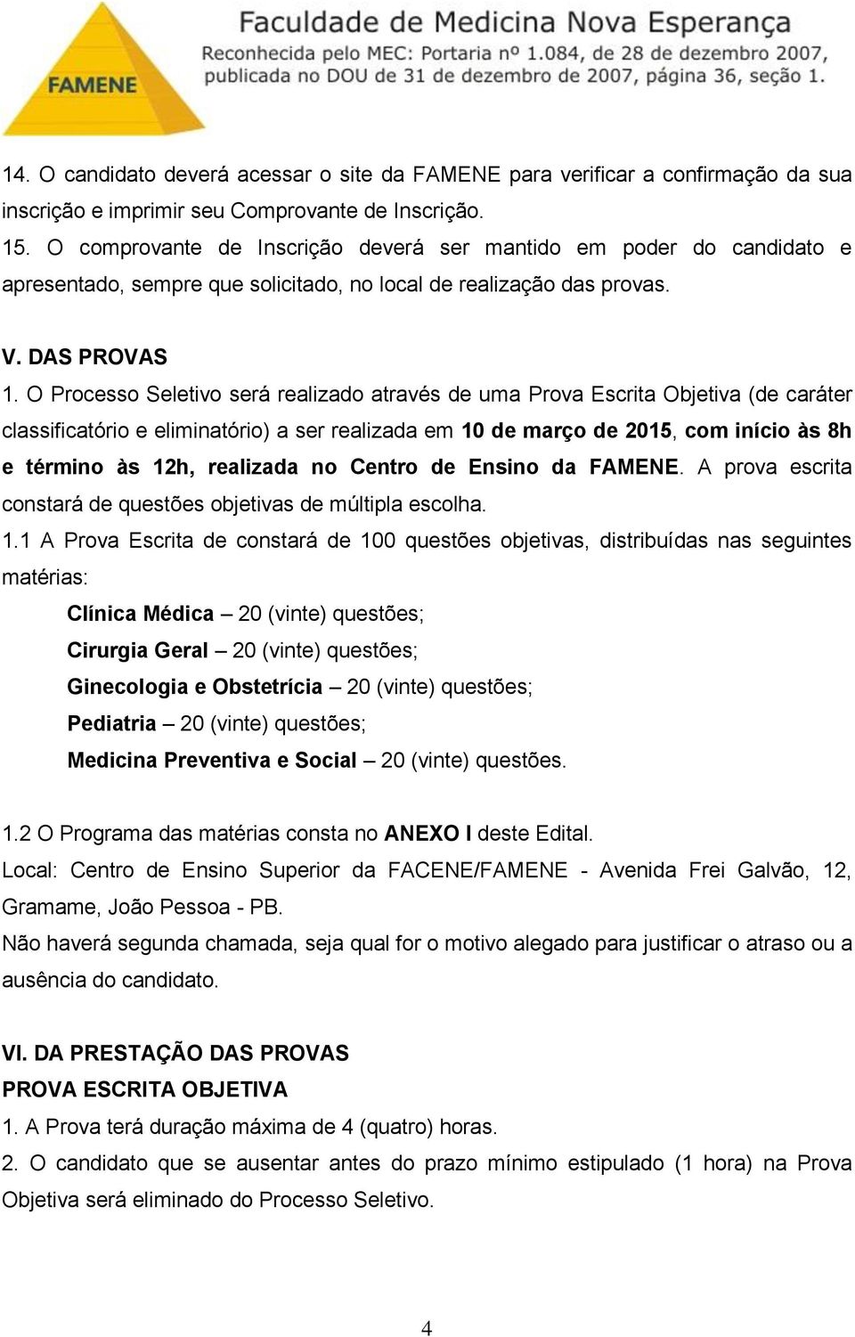 O Processo Seletivo será realizado através de uma Prova Escrita Objetiva (de caráter classificatório e eliminatório) a ser realizada em 10 de março de 2015, com início às 8h e término às 12h,