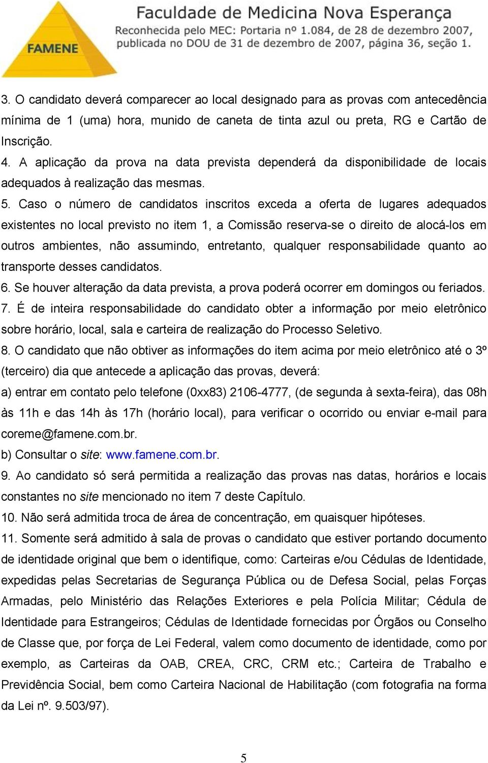 Caso o número de candidatos inscritos exceda a oferta de lugares adequados existentes no local previsto no item 1, a Comissão reserva-se o direito de alocá-los em outros ambientes, não assumindo,