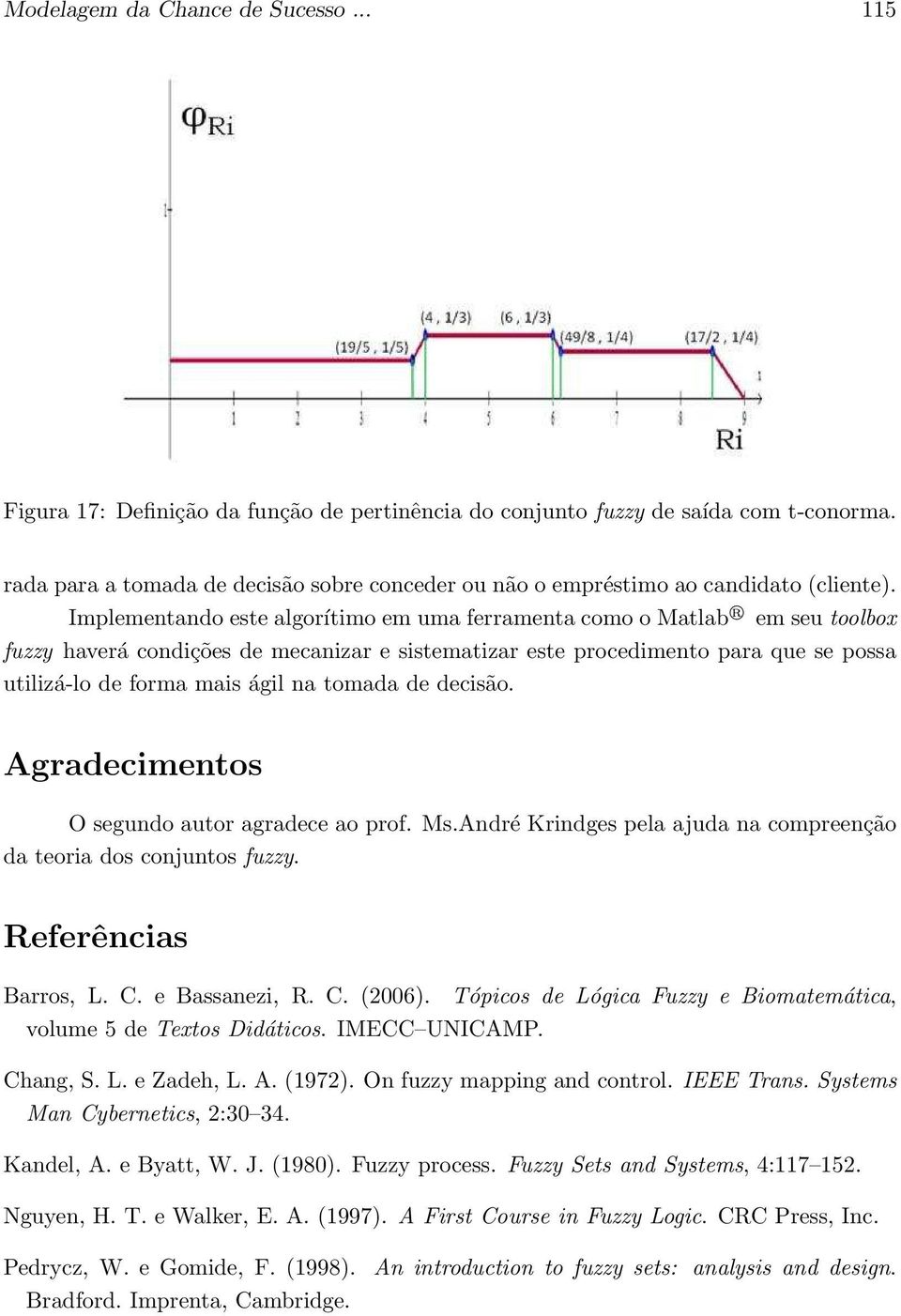 Implementando este algorítimo em uma ferramenta como o Matlab R em seu toolbox fuzzy haverá condições de mecanizar e sistematizar este procedimento para que se possa utilizá-lo de forma mais ágil na