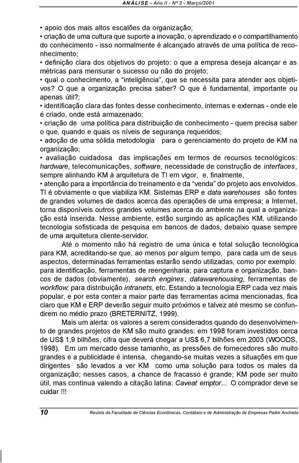 necessita para atender aos objetivos? O que a organização precisa saber? O que é fundamental, importante ou apenas útil?