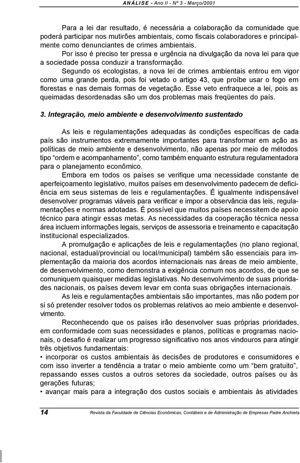 Segundo os ecologistas, a nova lei de crimes ambientais entrou em vigor como uma grande perda, pois foi vetado o artigo 43, que proíbe usar o fogo em florestas e nas demais formas de vegetação.