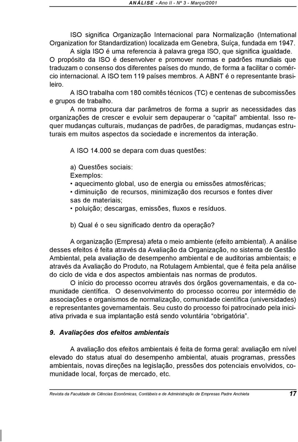 O propósito da ISO é desenvolver e promover normas e padrões mundiais que traduzam o consenso dos diferentes países do mundo, de forma a facilitar o comércio internacional.