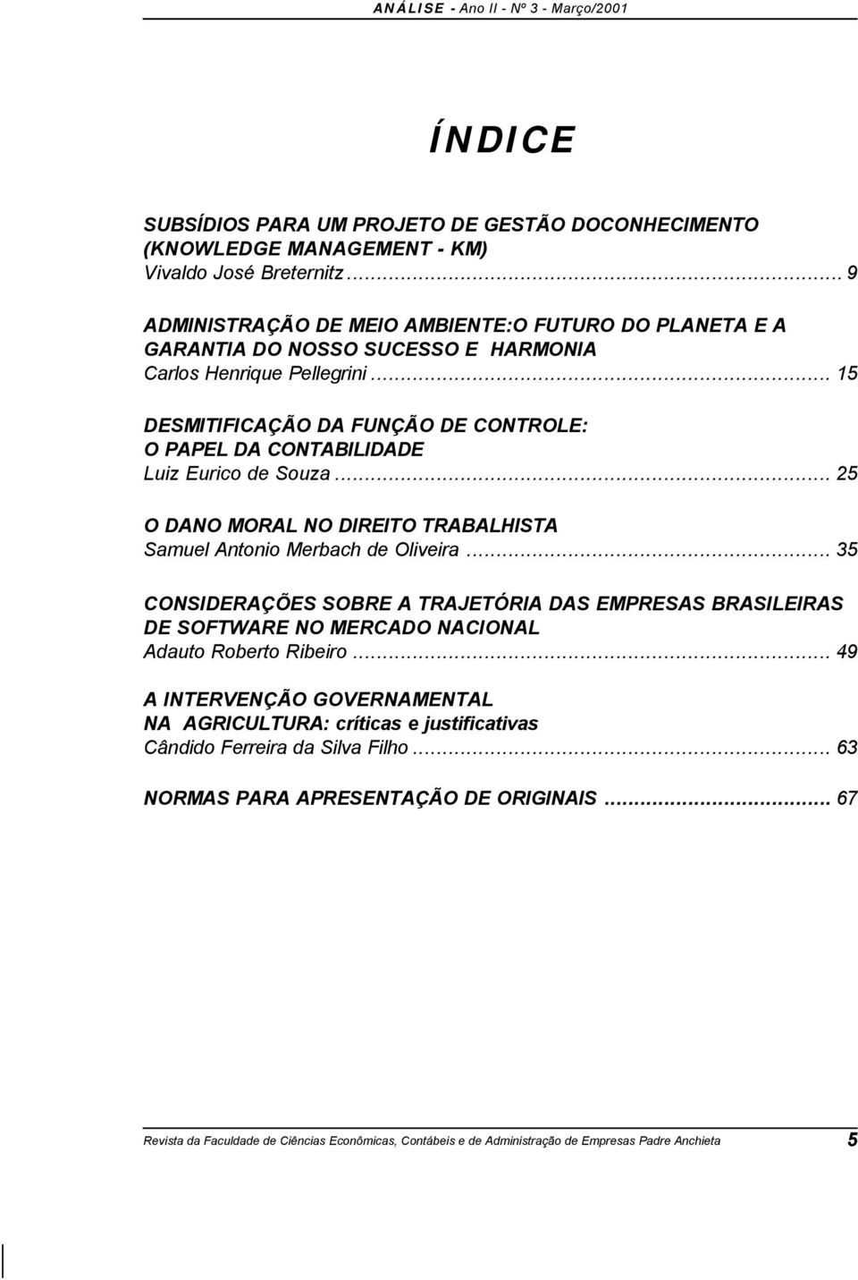 .. 15 DESMITIFICAÇÃO DA FUNÇÃO DE CONTROLE: O PAPEL DA CONTABILIDADE Luiz Eurico de Souza... 25 O DANO MORAL NO DIREITO TRABALHISTA Samuel Antonio Merbach de Oliveira.