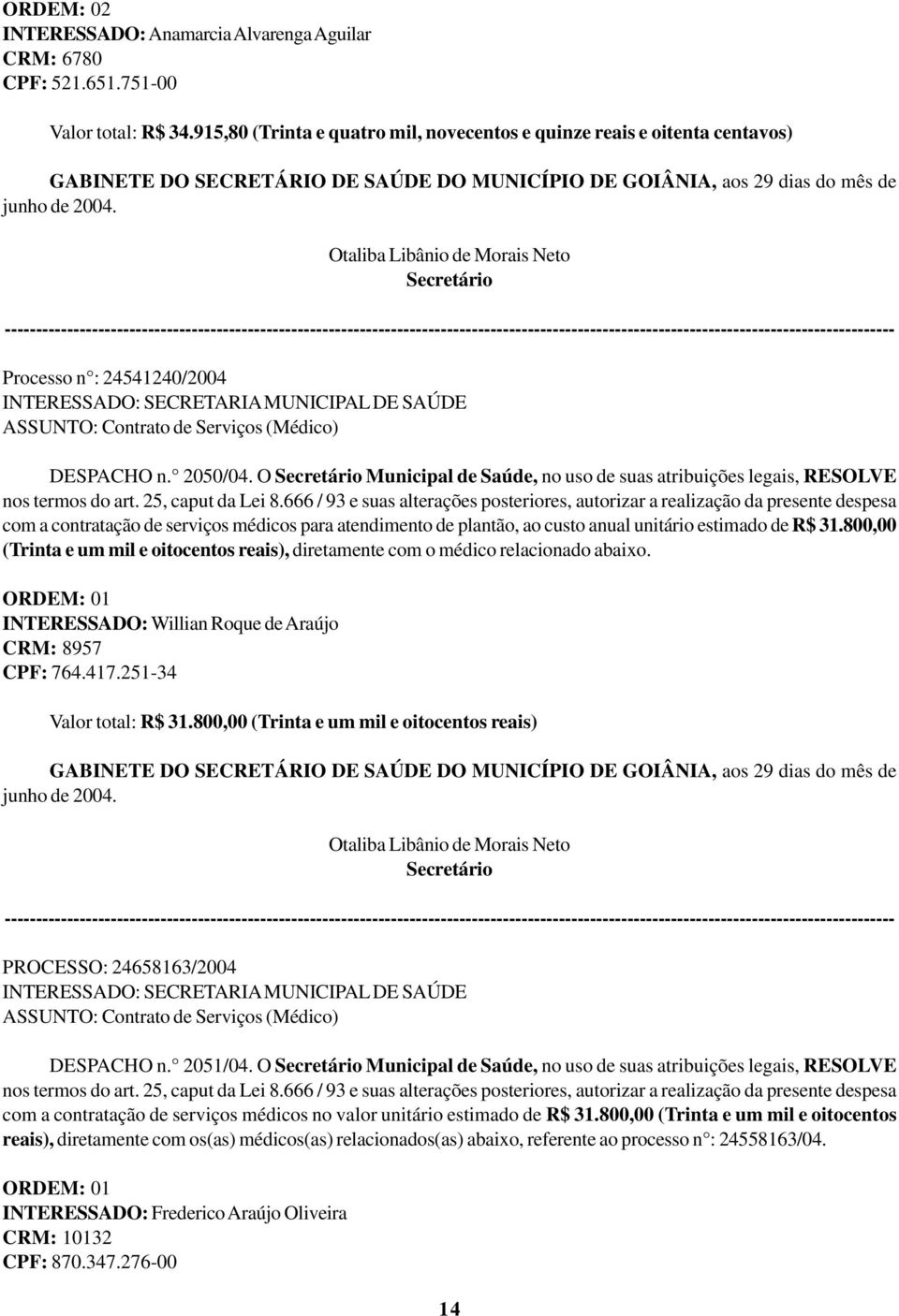 Otaliba Libânio de Morais Neto Secretário Processo n : 24541240/2004 INTERESSADO: SECRETARIA MUNICIPAL DE SAÚDE ASSUNTO: Contrato de Serviços (Médico) DESPACHO n. 2050/04.