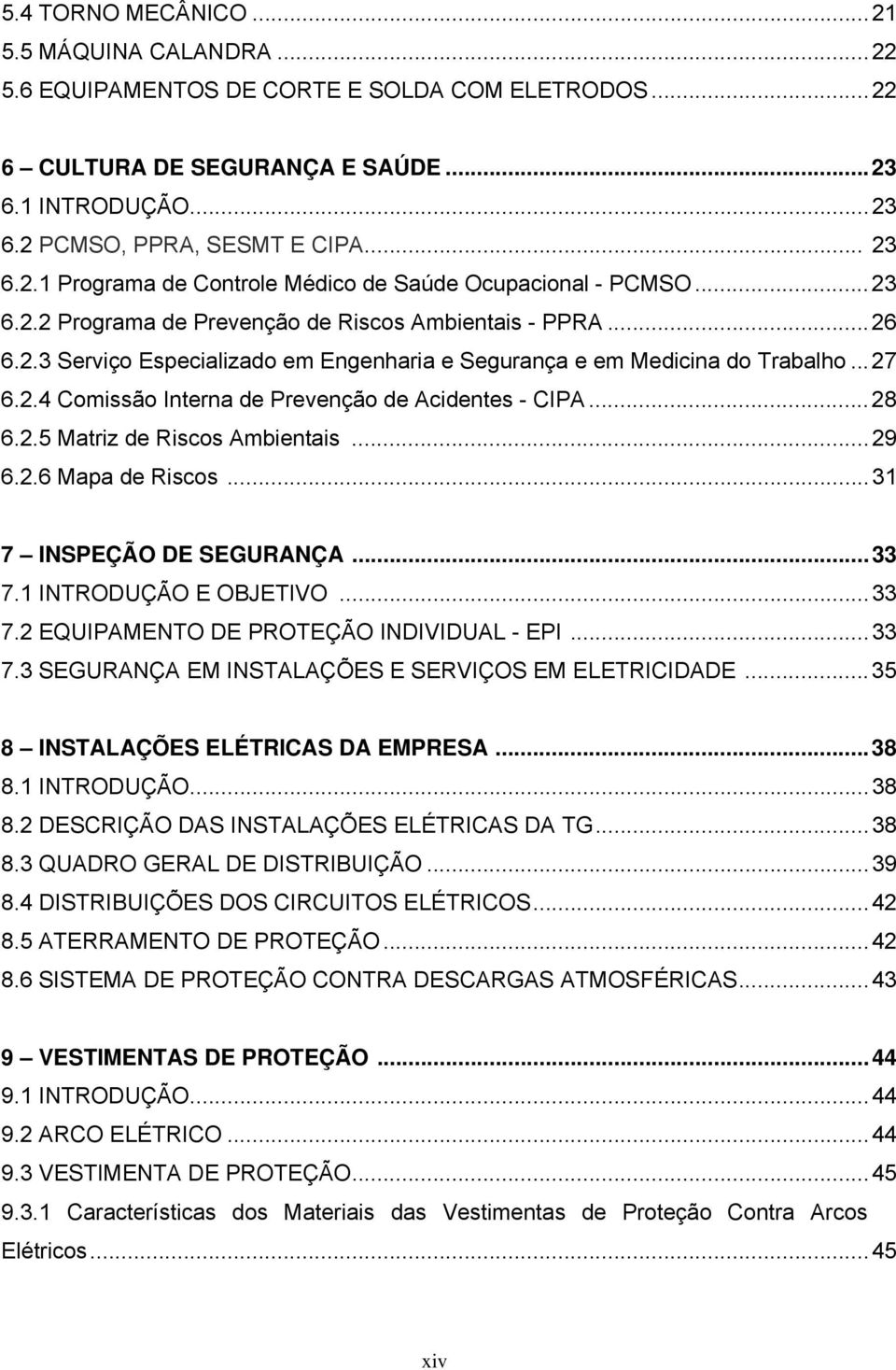 ..28 6.2.5 Matriz de Riscos Ambientais...29 6.2.6 Mapa de Riscos...31 7 INSPEÇÃO DE SEGURANÇA...33 7.1 INTRODUÇÃO E OBJETIVO...33 7.2 EQUIPAMENTO DE PROTEÇÃO INDIVIDUAL - EPI...33 7.3 SEGURANÇA EM INSTALAÇÕES E SERVIÇOS EM ELETRICIDADE.