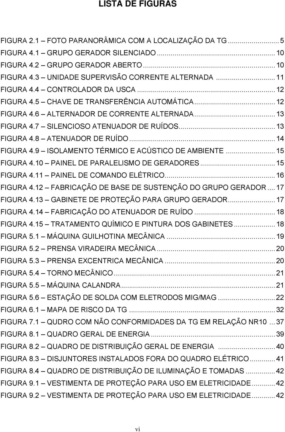 ..14 FIGURA 4.9 ISOLAMENTO TÉRMICO E ACÚSTICO DE AMBIENTE...15 FIGURA 4.10 PAINEL DE PARALELISMO DE GERADORES...15 FIGURA 4.11 PAINEL DE COMANDO ELÉTRICO...16 FIGURA 4.