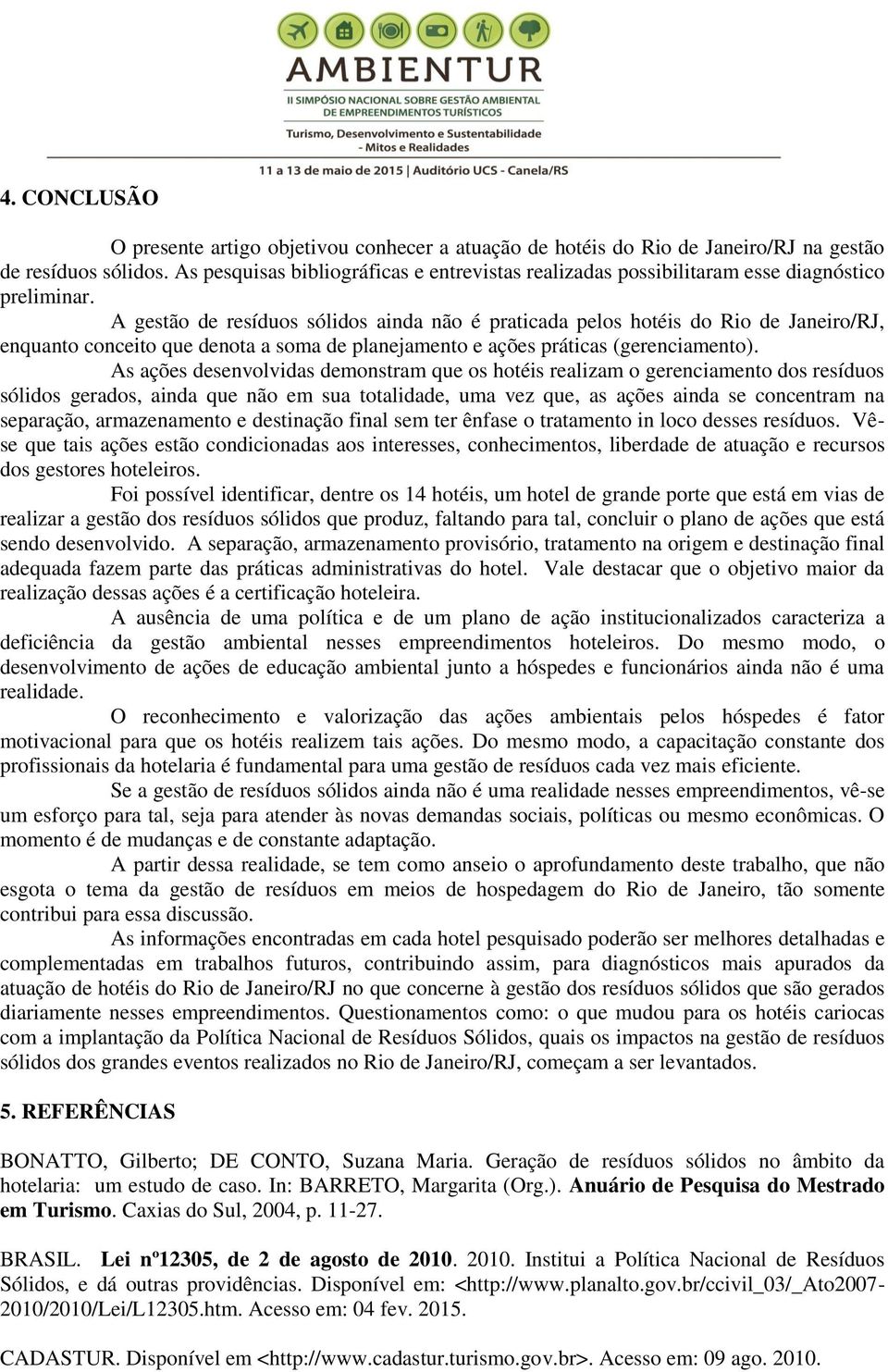 A gestão de resíduos sólidos ainda não é praticada pelos hotéis do Rio de Janeiro/RJ, enquanto conceito que denota a soma de planejamento e ações práticas (gerenciamento).