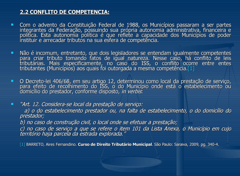 Não é incomum, entretanto, que dois legisladores se entendam igualmente competentes para criar tributo tomando fatos de igual natureza. Nesse caso, há conflito de leis tributárias.