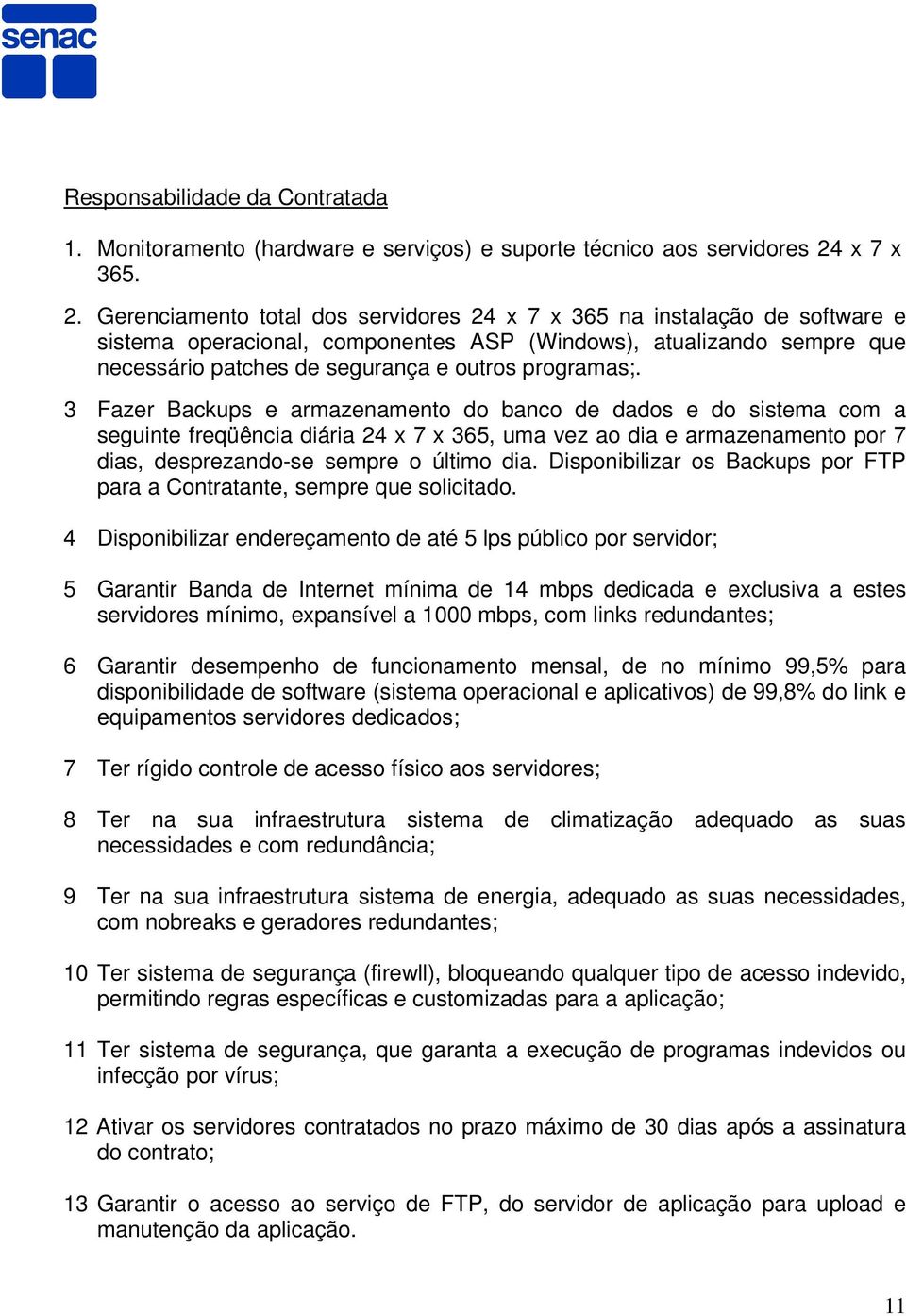 Gerenciamento total dos servidores 24 x 7 x 365 na instalação de software e sistema operacional, componentes ASP (Windows), atualizando sempre que necessário patches de segurança e outros programas;.