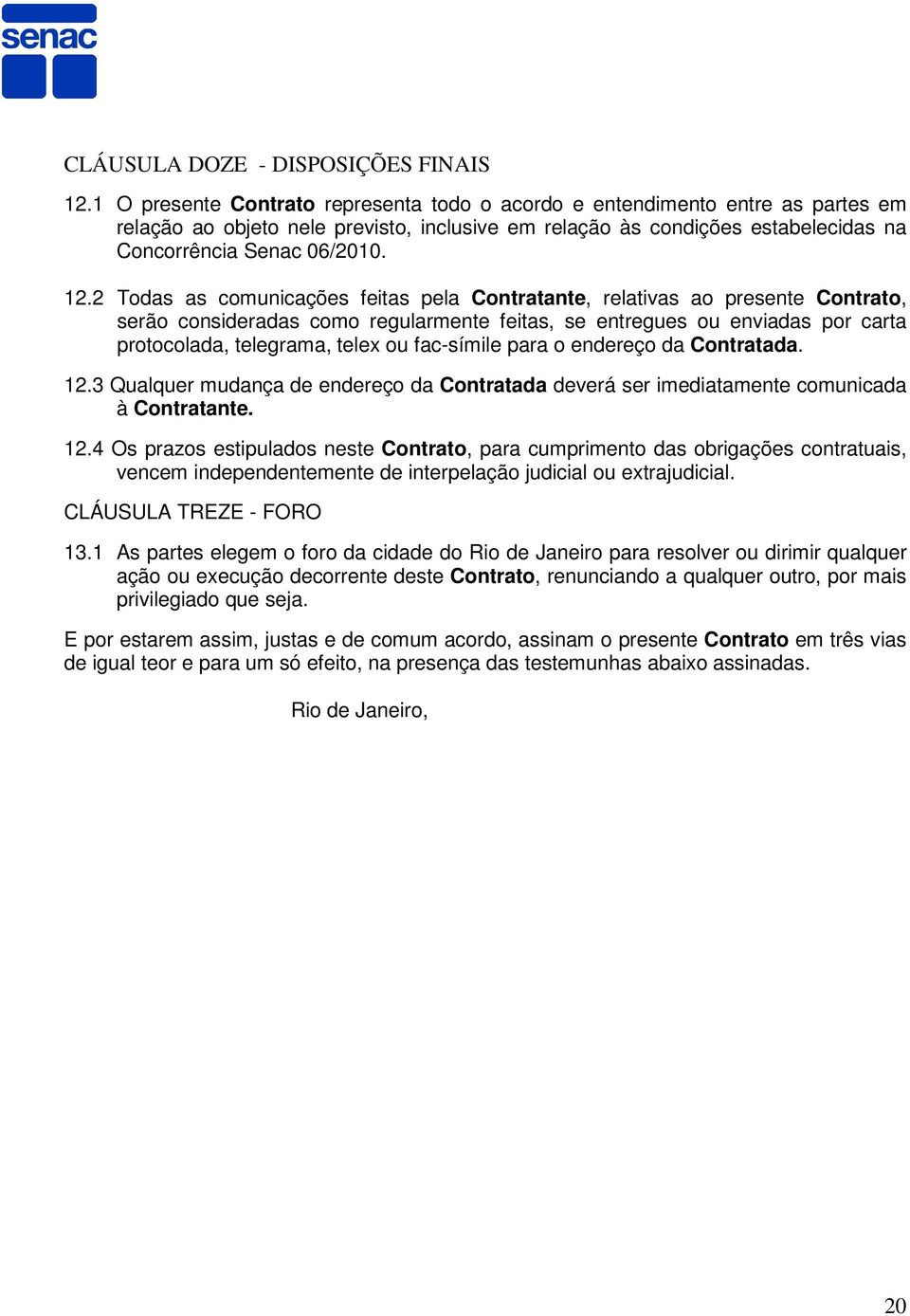 2 Todas as comunicações feitas pela Contratante, relativas ao presente Contrato, serão consideradas como regularmente feitas, se entregues ou enviadas por carta protocolada, telegrama, telex ou