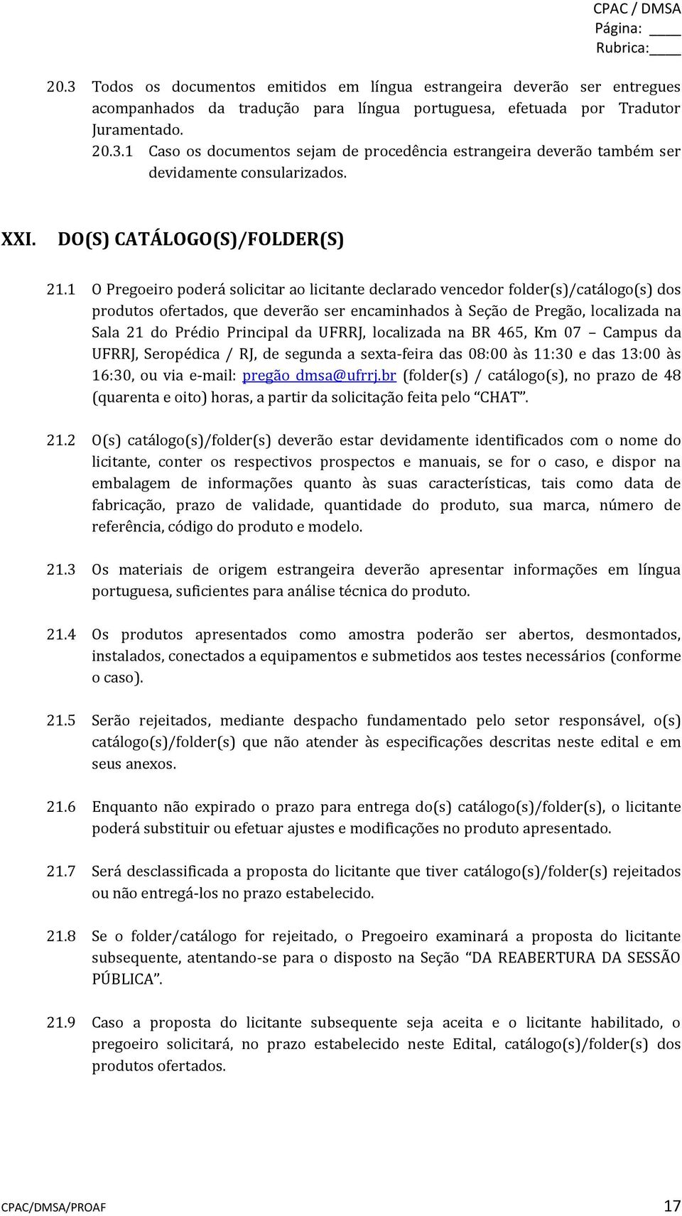 1 O Pregoeiro poderá solicitar ao licitante declarado vencedor folder(s)/catálogo(s) dos produtos ofertados, que deverão ser encaminhados à Seção de Pregão, localizada na Sala 21 do Prédio Principal