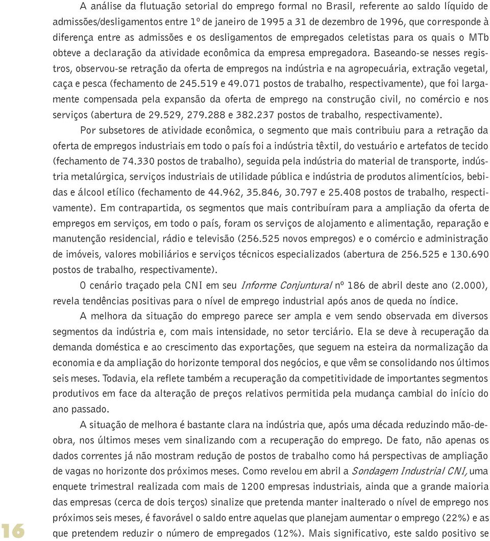 Baseando-se nesses registros, observou-se retração da oferta de empregos na indústria e na agropecuária, extração vegetal, caça e pesca (fechamento de 245.519 e 49.