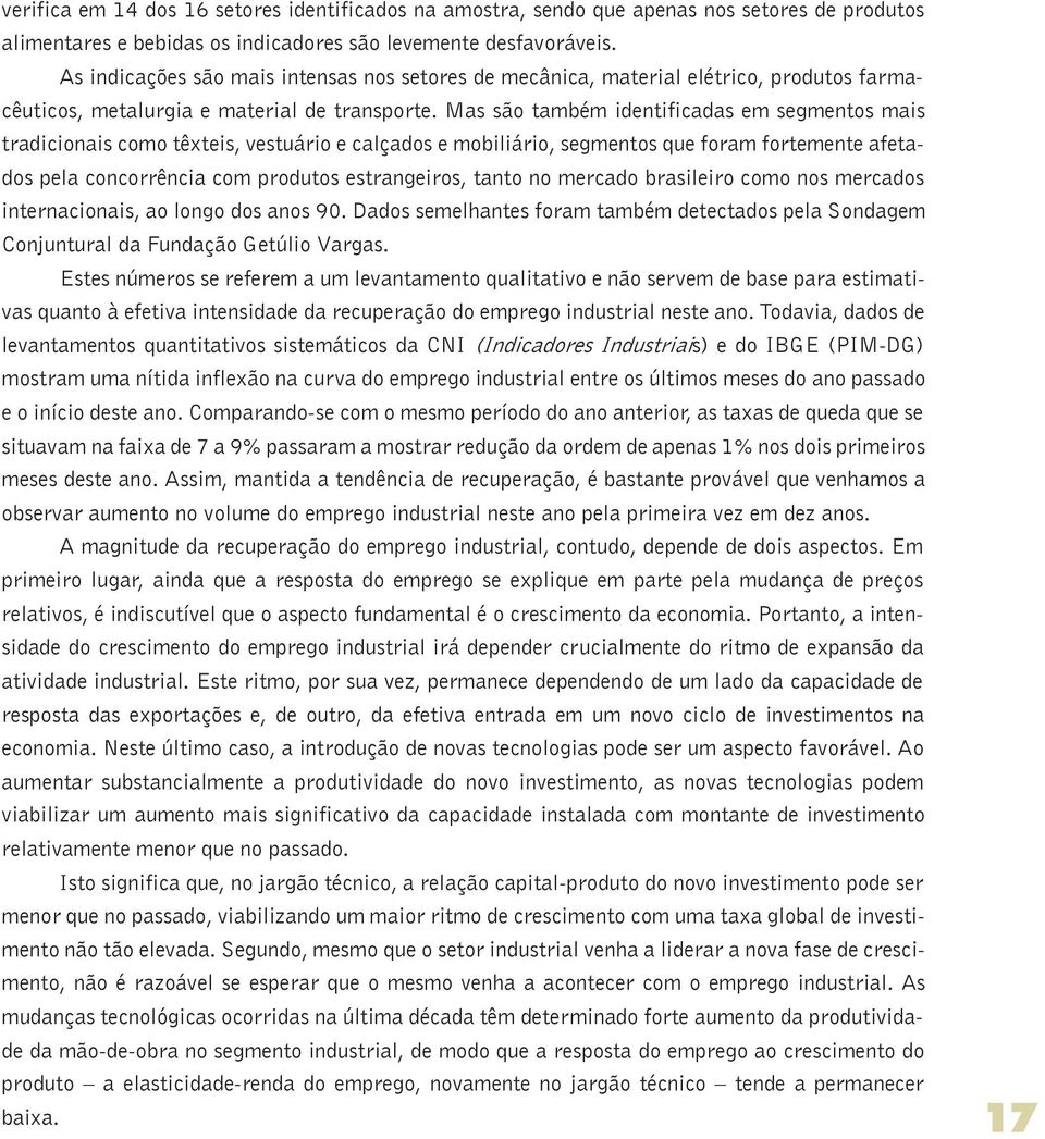 Mas são também identificadas em segmentos mais tradicionais como têxteis, vestuário e calçados e mobiliário, segmentos que foram fortemente afetados pela concorrência com produtos estrangeiros, tanto