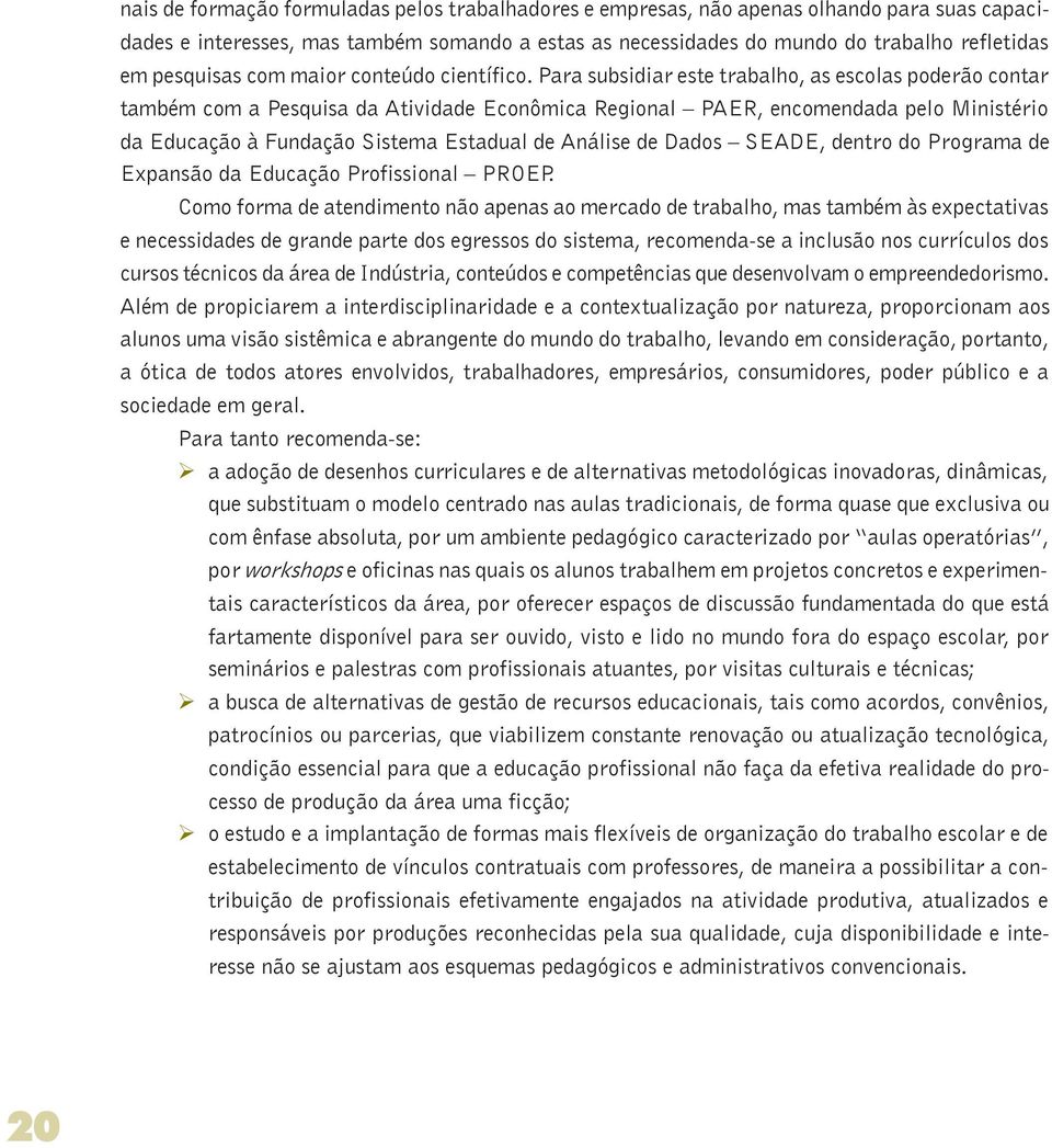 Para subsidiar este trabalho, as escolas poderão contar também com a Pesquisa da Atividade Econômica Regional PAER, encomendada pelo Ministério da Educação à Fundação Sistema Estadual de Análise de