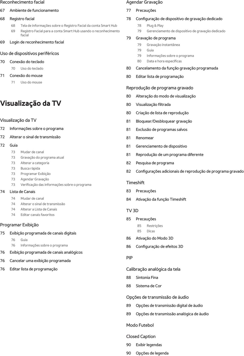 TV 72 Informações sobre o programa 72 Alterar o sinal de transmissão 72 Guia 73 Mudar de canal 73 Gravação do programa atual 73 Alterar a categoria 73 Busca rápida 73 Programar Exibição 73 Agendar